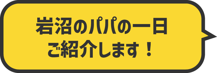 岩沼のパパの一日 ご紹介します！