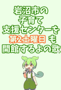 岩沼市の子育て支援センターを第２土曜日も開館するよの歌　byずんだもん